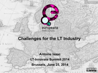 Challenges for the LT Industry
Antoine Isaac
LT-Innovate Summit 2014
Brussels, June 25, 2014
 