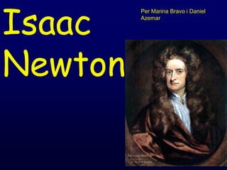 Isaac
         Per Marina Bravo i Daniel
         Azemar

         Tots els drets reservats ©® en les diapositives baix el lector




Newton
 