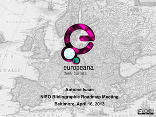 Antoine Isaac
NISO Bibliographic Roadmap Meeting
Baltimore, April 16, 2013
 