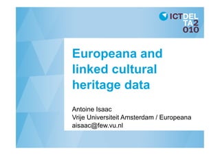 Europeana and
linked cultural
heritage data
Antoine Isaac
Vrije Universiteit Amsterdam / Europeana
aisaac@few.vu.nl
 