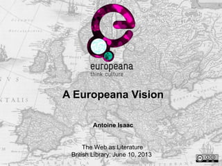 A Europeana Vision
Antoine Isaac
The Web as Literature
British Library, June 10, 2013
 