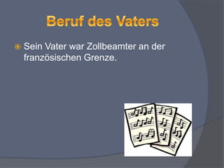  Sein Vater war Zollbeamter an der
französischen Grenze.
 