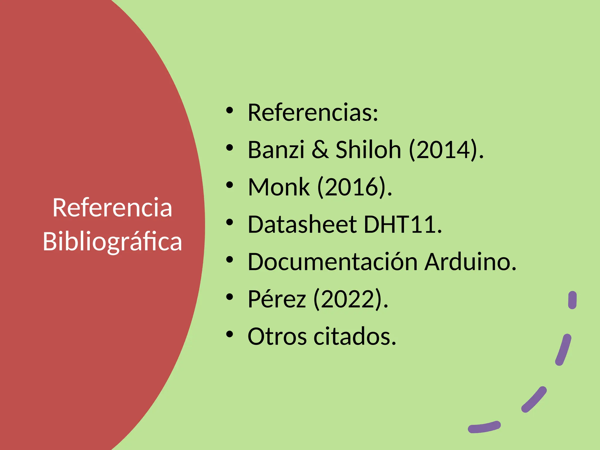 Referencia
Bibliográfica
• Referencias:
• Banzi & Shiloh (2014).
• Monk (2016).
• Datasheet DHT11.
• Documentación Arduino.
• Pérez (2022).
• Otros citados.
 