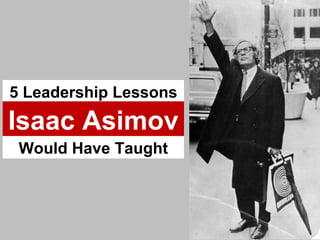 5 Leadership Lessons Isaac Asimov Would Have Taught 