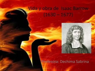 Vida y obra de Isaac Barrow
(1630 – 1677)
Profesora: Dechima Sabrina
 