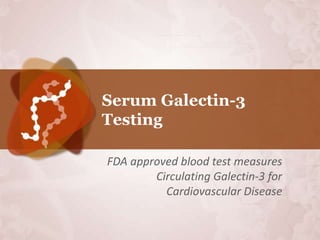 Serum Galectin-3
Testing

FDA approved blood test measures
        Circulating Galectin-3 for
          Cardiovascular Disease
 
