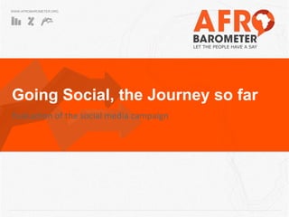 WWW.AFROBAROMETER.ORG
Going Social, the Journey so far
Evaluation of the social media campaign
 