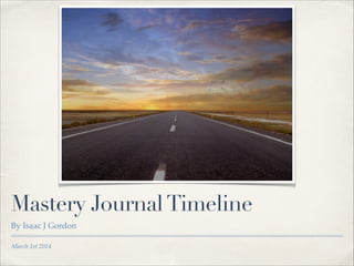 Mastery Journal Timeline
By Isaac J Gordon
March 1st 2014

 