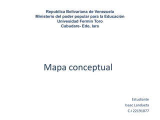 Republica Bolivariana de Venezuela
Ministerio del poder popular para la Educación
Univesidad Fermin Toro
Cabudare- Edo, lara
Mapa conceptual
Estudiante
Isaac Landaeta
C.I 22191077
 