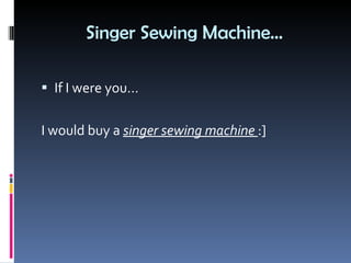 Singer Sewing Machine… If I were you…  I would buy a  singer sewing machine  :] 