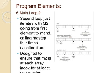 Program Elements: 
6.Main Loop 2 
 Second loop just 
iterates with M2 
going from first 
element to mend, 
calling rngstep 
four times 
eachiteration. 
 Designed to 
ensure that m2 is 
at each array 
index for at least 
one rngstep. 
 