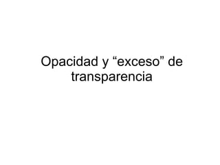 Opacidad y “exceso” de
    transparencia
 