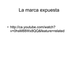 La marca expuesta


• http://ca.youtube.com/watch?
  v=0hsM88Wx8QQ&feature=related
 