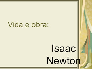 Vida e obra:
Isaac
Newton
 