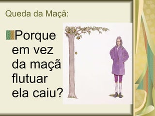 Queda da Maçã: Porque em vez  da maçã flutuar ela caiu? 