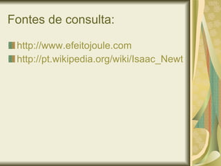 Fontes de consulta: http://www.efeitojoule.com http://pt.wikipedia.org/wiki/Isaac_Newton 