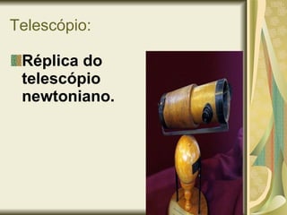 Telescópio: Réplica do telescópio newtoniano. 