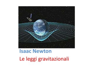Isaac Newton
Le leggi gravitazionali
 