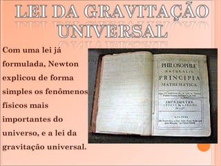 Com uma lei já formulada, Newton explicou de forma simples os fenômenos físicos mais importantes do universo, e a lei da gravitação universal. 