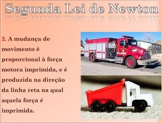 2.  A mudança de movimento é proporcional à força motora imprimida, e é produzida na direção da linha reta na qual aquela força é imprimida. 