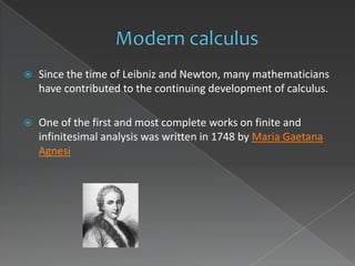    Since the time of Leibniz and Newton, many mathematicians
    have contributed to the continuing development of calculus.

   One of the first and most complete works on finite and
    infinitesimal analysis was written in 1748 by Maria Gaetana
    Agnesi
 