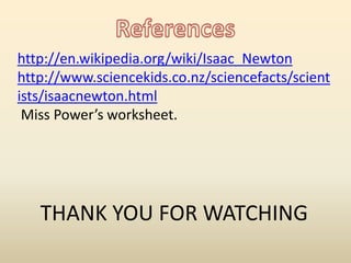 http://en.wikipedia.org/wiki/Isaac_Newton
http://www.sciencekids.co.nz/sciencefacts/scient
ists/isaacnewton.html
Miss Power’s worksheet.
THANK YOU FOR WATCHING
 
