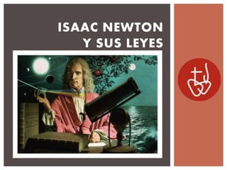 ISAAC NEWTON
Y SUS LEYES
 