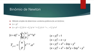 Binômio de Newton
 Método simples de determinar a enésima potência de um binômio
 (x + y)n
 (x + y)n = Cn
0 y0 xn + Cn
1 y1 xn - 1+ Cn
2 y2 xn - 2 +... + Cn
n yn x0
 