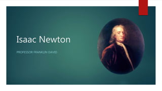 Isaac Newton
PROFESSOR FRANKLIN DAVID
 