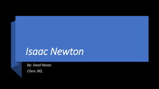 Isaac Newton
By: Saad Nazar.
Class: 8Q.
 