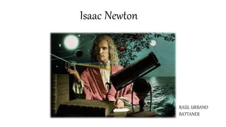 Isaac Newton
RAÚL URBANO
BATTANER
 