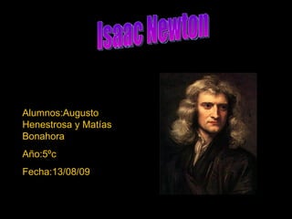 Alumnos:Augusto Henestrosa y Matías Bonahora Año:5ºc Fecha:13/08/09 Isaac Newton 
