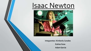 Isaac Newton
Integrantes: Kimberly Canales
Esdras Sosa
Adam García
 