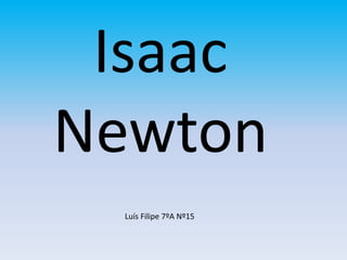 Isaac
Newton
Luís Filipe 7ºA Nº15
 