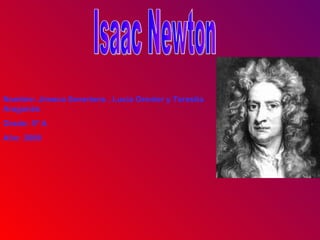 Isaac Newton Nombre: Jimena Severiens , Lucía Grenier y Teresita Aragonés Grado: 5º A Año: 2009 