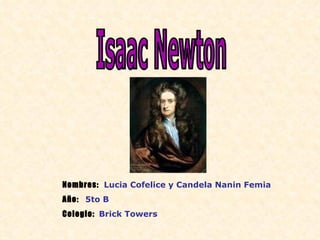 Isaac Newton Nombres:  Lucia Cofelice y Candela Nanin Femia Año:  5to B Colegio:  Brick Towers 