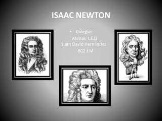 ISAAC NEWTON
• Colegio:
Atenas I.E.D
Juan David Hernández
802 J.M
 