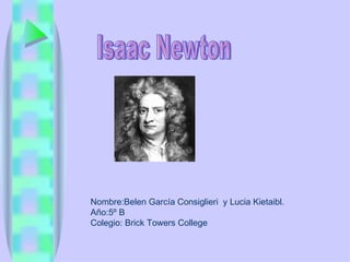 Isaac Newton Nombre:Belen García Consiglieri  y Lucia Kietaibl. Año:5º B Colegio: Brick Towers College  