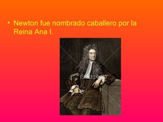 Newton fue nombrado caballero por la Reina Ana I. 