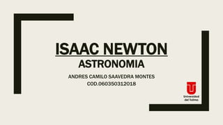 ISAAC NEWTON
ASTRONOMIA
ANDRES CAMILO SAAVEDRA MONTES
COD.060350312018
 