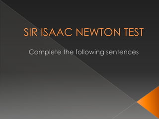 SIR ISAAC NEWTON TEST     Complete thefollowingsentences 