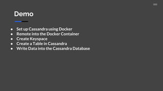 Demo
● Set up Cassandra using Docker
● Remote into the Docker Container
● Create Keyspace
● Create a Table in Cassandra
● Write Data into the Cassandra Database
 