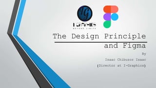 The Design Principle
and Figma
By
Isaac Chibuzor Isaac
(Director at I-Graphics)
 
