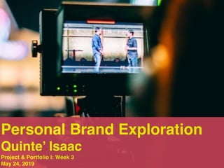 Personal Brand Exploration
Quinte’ Isaac
Project & Portfolio I: Week 3
May 24, 2019
 