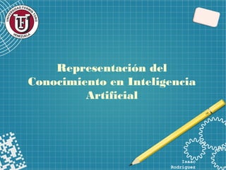 Representación del
Conocimiento en Inteligencia
Artificial
Isaac
Rodriguez
 