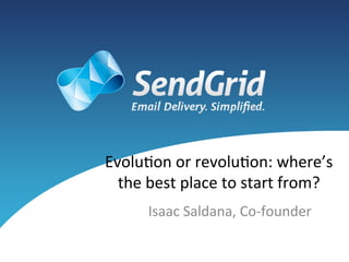 Evolu&on	
  or	
  revolu&on:	
  where’s	
  
  the	
  best	
  place	
  to	
  start	
  from?	
  
         Isaac	
  Saldana,	
  Co-­‐founder	
  
 