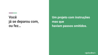 Você
já se deparou com,
ou fez…
Um projeto com instruções
mas que
haviam passos omitidos.
 