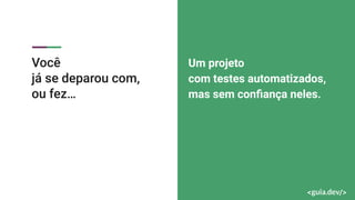 Você
já se deparou com,
ou fez…
Um projeto
com testes automatizados,
mas sem conﬁança neles.
 