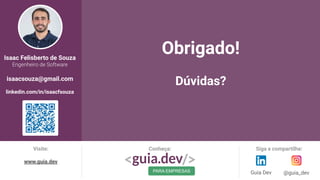 Isaac Felisberto de Souza
Engenheiro de Software
isaacsouza@gmail.com
linkedin.com/in/isaacfsouza
Obrigado!
Dúvidas?
Visite:
www.guia.dev
Conheça:
PARA EMPRESAS
Siga e compartilhe:
@guia_dev
Guia Dev
 