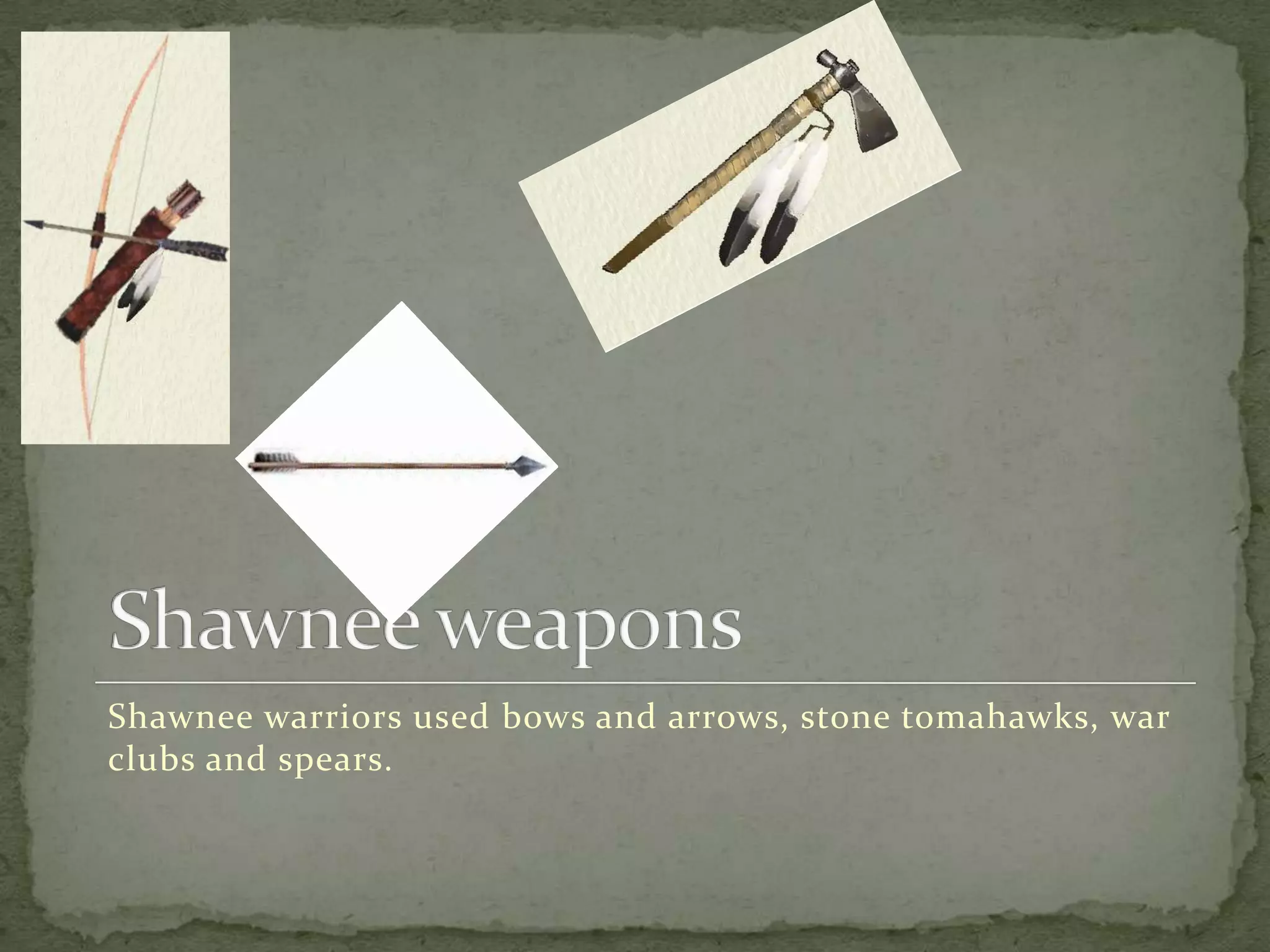 Shawnee weapons  Shawnee warriors used bows and arrows, stone tomahawks, war clubs and spears.